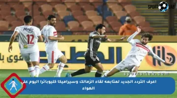 اعرف التردد الجديد لمتابعة لقاء الزمالك وسيراميكا كليوباترا اليوم على الهواء